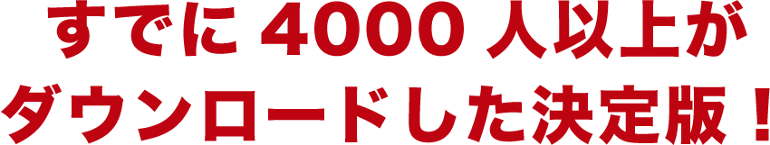 すでに4000人以上がダウンロードした決定版！