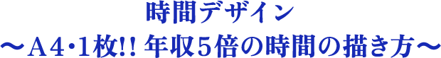 時間デザイン～A4･1枚!!年収5倍の時間の描き方～