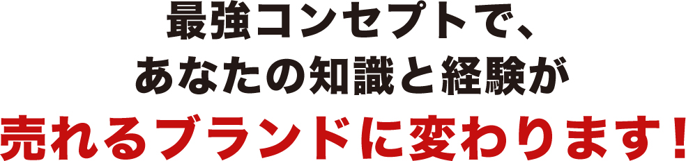 最強コンセプトで、あなたの知識と経験が売れるブランドに変わります!